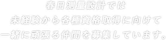 春日測量設計では未経験から測量士資格取得に向けて一緒に頑張る仲間を募集しています。